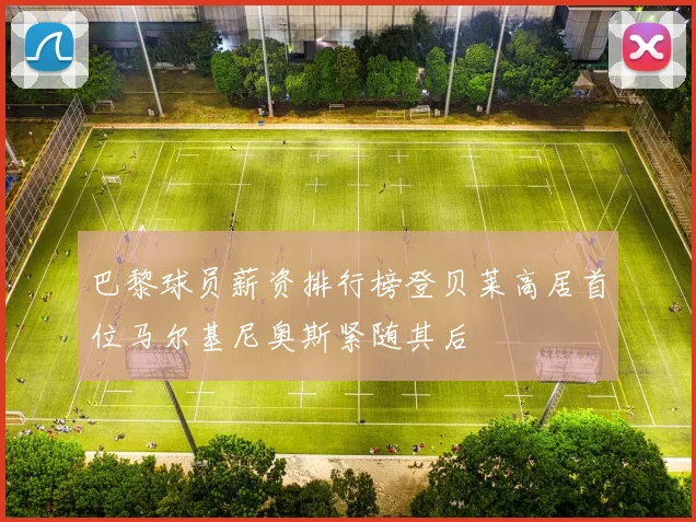 巴黎球员薪资排行榜登贝莱高居首位马尔基尼奥斯紧随其后