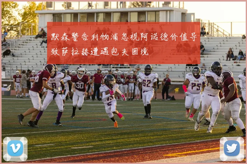 默森警告利物浦忽视阿诺德价值导致萨拉赫遭遇包夹困境