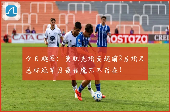 今日趣图：曼联先斩英超前2后斩足总杯冠军月最佳魔咒不存在！