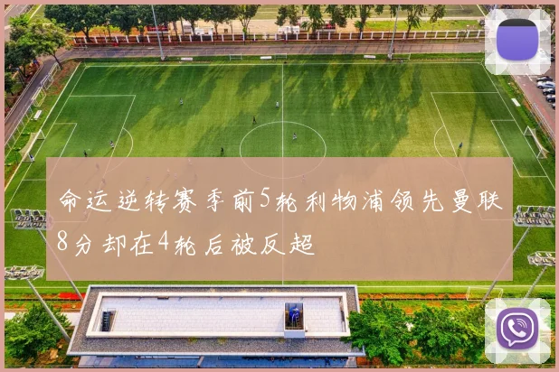 命运逆转赛季前5轮利物浦领先曼联8分却在4轮后被反超