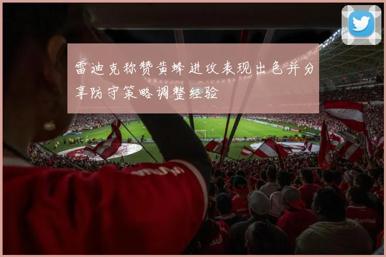 雷迪克称赞黄蜂进攻表现出色并分享防守策略调整经验