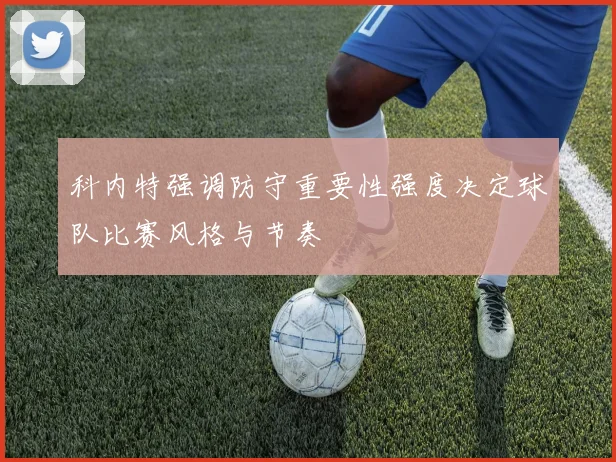 科内特强调防守重要性强度决定球队比赛风格与节奏