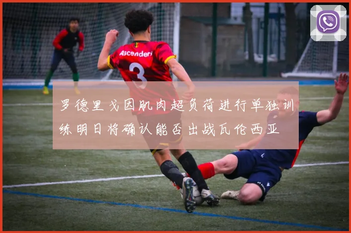 罗德里戈因肌肉超负荷进行单独训练明日将确认能否出战瓦伦西亚