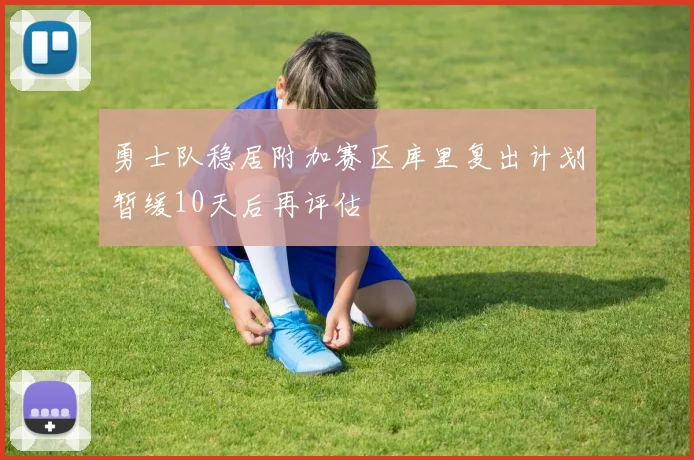 勇士队稳居附加赛区库里复出计划暂缓10天后再评估