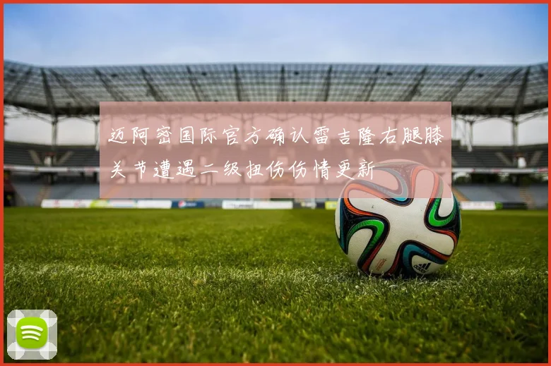 迈阿密国际官方确认雷吉隆右腿膝关节遭遇二级扭伤伤情更新