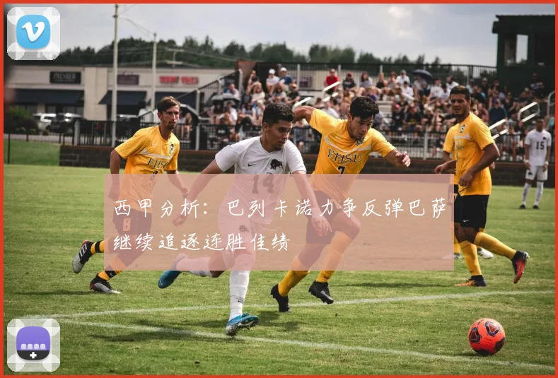 西甲分析：巴列卡诺力争反弹巴萨继续追逐连胜佳绩