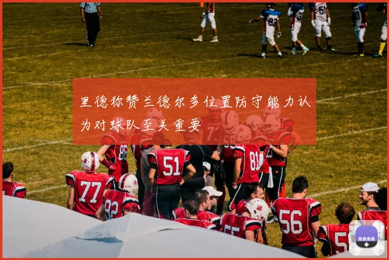 里德称赞兰德尔多位置防守能力认为对球队至关重要