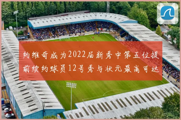 约维奇成为2022届新秀中第五位提前续约球员12号秀与状元最高可达5年287亿