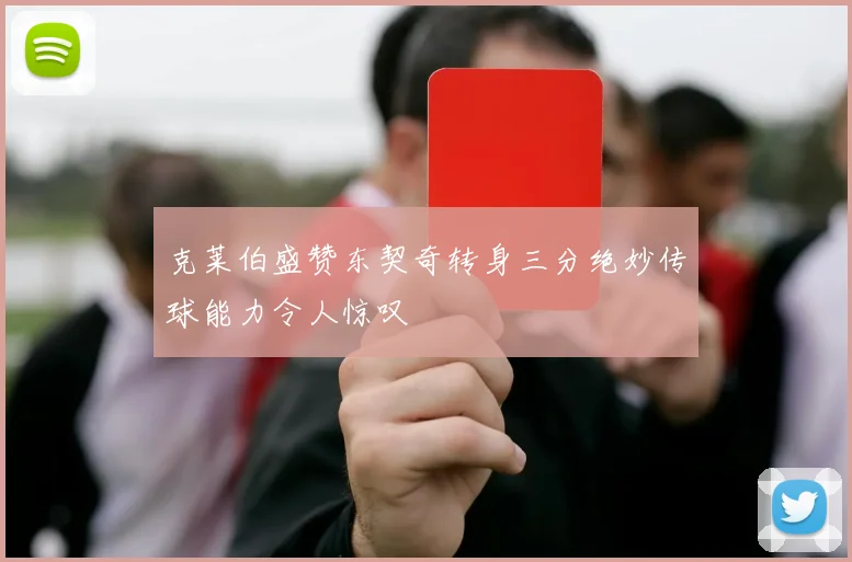 克莱伯盛赞东契奇转身三分绝妙传球能力令人惊叹