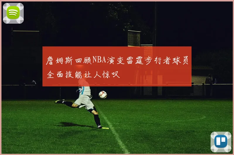 詹姆斯回顾NBA演变雷霆步行者球员全面技能让人惊叹