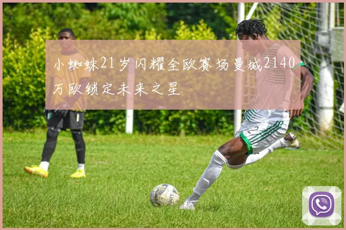 小蜘蛛21岁闪耀全欧赛场曼城2140万欧锁定未来之星