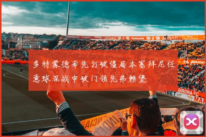 多特蒙德率先打破僵局本塞拜尼任意球混战中破门领先弗赖堡