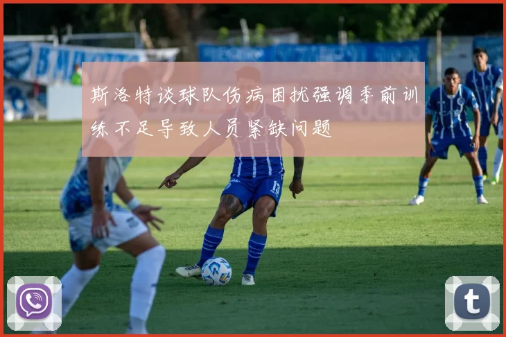 斯洛特谈球队伤病困扰强调季前训练不足导致人员紧缺问题