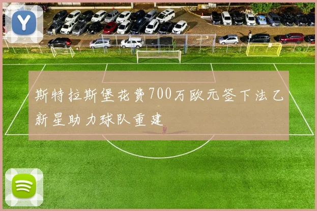 斯特拉斯堡花费700万欧元签下法乙新星助力球队重建