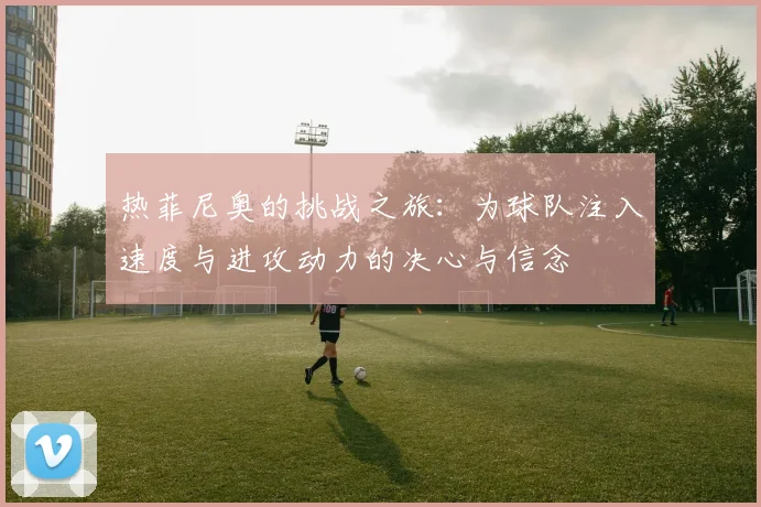 热菲尼奥的挑战之旅：为球队注入速度与进攻动力的决心与信念