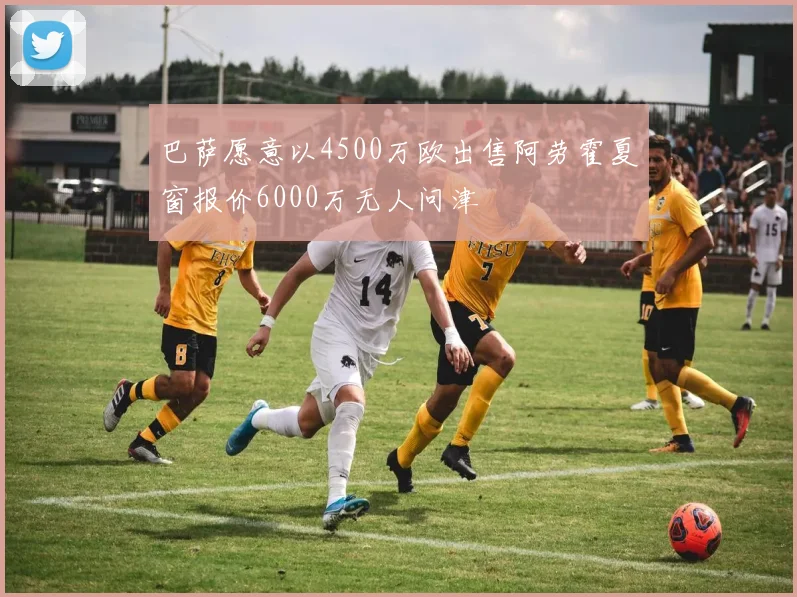 巴萨愿意以4500万欧出售阿劳霍夏窗报价6000万无人问津